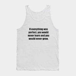 If everything was perfect, you would never learn and you would never grow Tank Top